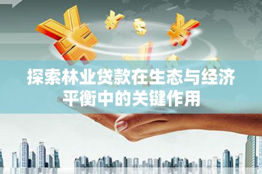 武进探索林业贷款在生态与经济平衡中的关键作用