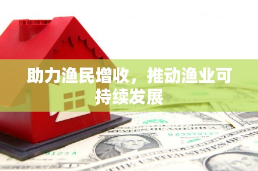 武进助力渔民增收，推动渔业可持续发展