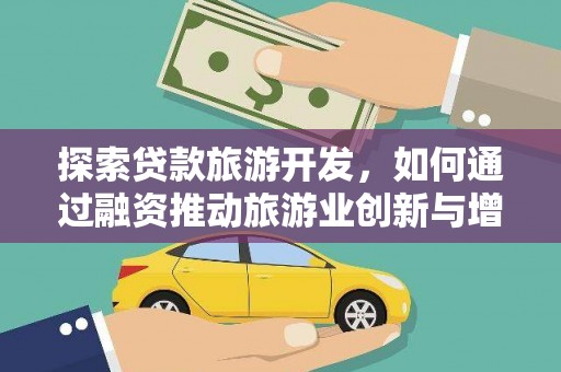 武进探索贷款旅游开发，如何通过融资推动旅游业创新与增长