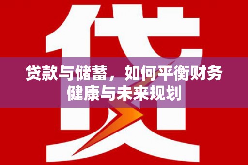 武进贷款与储蓄，如何平衡财务健康与未来规划