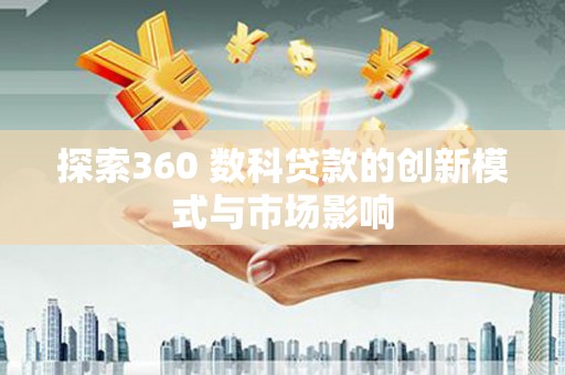 武进探索360 数科贷款的创新模式与市场影响