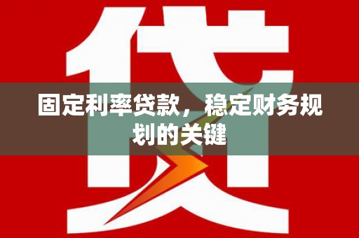 武进固定利率贷款，稳定财务规划的关键