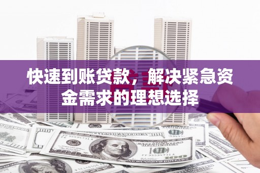 武进快速到账贷款，解决紧急资金需求的理想选择
