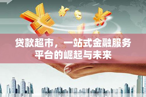 武进贷款超市，一站式金融服务平台的崛起与未来