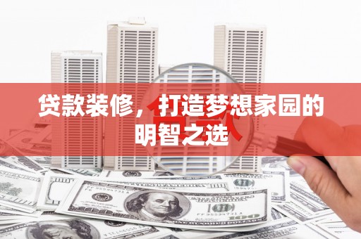 武进贷款装修，打造梦想家园的明智之选