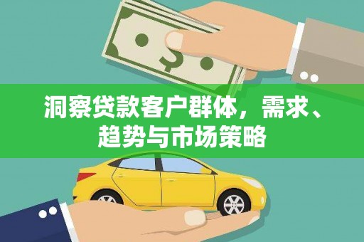武进洞察贷款客户群体，需求、趋势与市场策略
