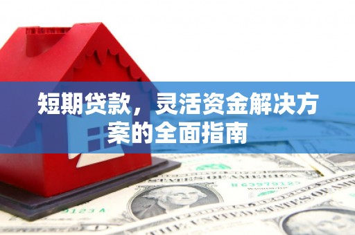 武进短期贷款，灵活资金解决方案的全面指南