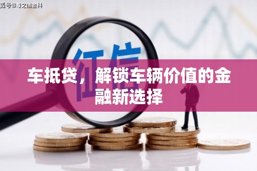 武进车抵贷，解锁车辆价值的金融新选择