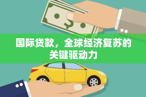 武进国际贷款，全球经济复苏的关键驱动力