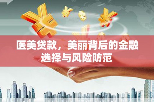 武进医美贷款，美丽背后的金融选择与风险防范