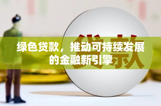 武进绿色贷款，推动可持续发展的金融新引擎