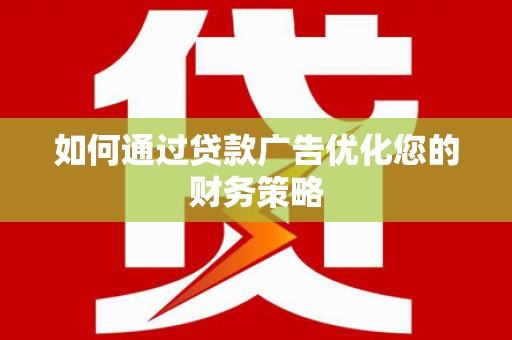 武进如何通过贷款广告优化您的财务策略