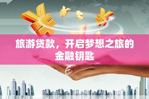 武进旅游贷款，开启梦想之旅的金融钥匙