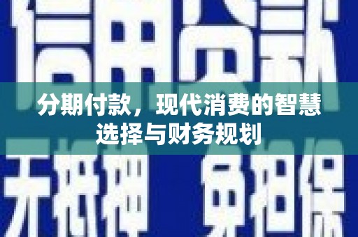 武进分期付款，现代消费的智慧选择与财务规划