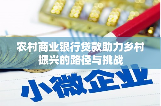 武进农村商业银行贷款助力乡村振兴的路径与挑战
