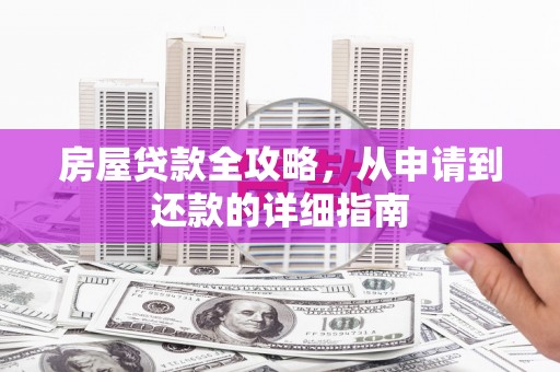 武进房屋贷款全攻略，从申请到还款的详细指南