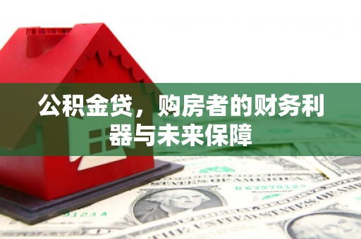 武进公积金贷，购房者的财务利器与未来保障