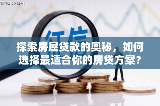 武进探索房屋贷款的奥秘，如何选择最适合你的房贷方案？