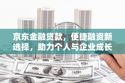 武进京东金融贷款，便捷融资新选择，助力个人与企业成长