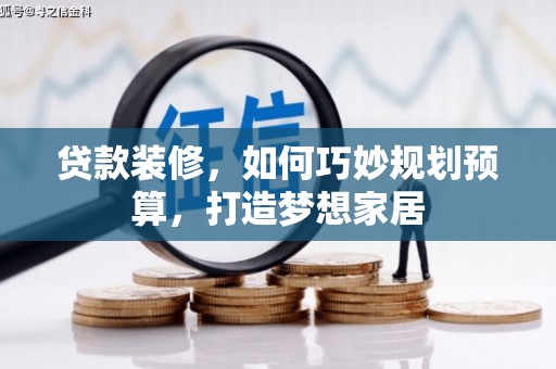武进贷款装修，如何巧妙规划预算，打造梦想家居