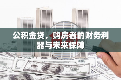 武进公积金贷，购房者的财务利器与未来保障