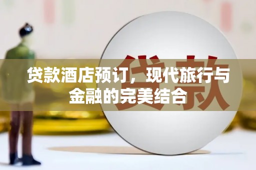 武进贷款酒店预订，现代旅行与金融的完美结合