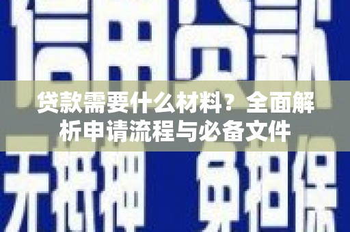 武进贷款需要什么材料？全面解析申请流程与必备文件