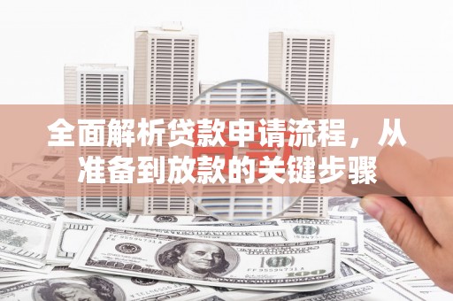 武进全面解析贷款申请流程，从准备到放款的关键步骤