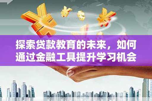 武进探索贷款教育的未来，如何通过金融工具提升学习机会