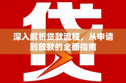 武进深入解析贷款流程，从申请到放款的全面指南