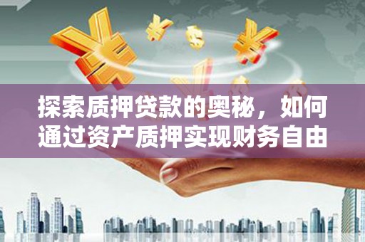 武进探索质押贷款的奥秘，如何通过资产质押实现财务自由