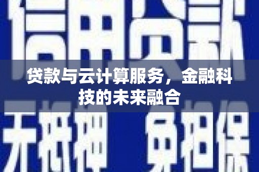 武进贷款与云计算服务，金融科技的未来融合