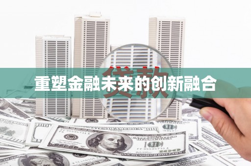 武进重塑金融未来的创新融合