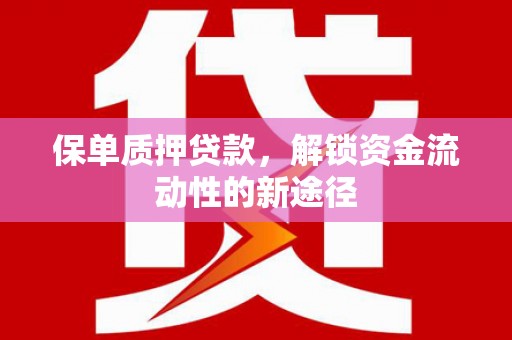 武进保单质押贷款，解锁资金流动性的新途径