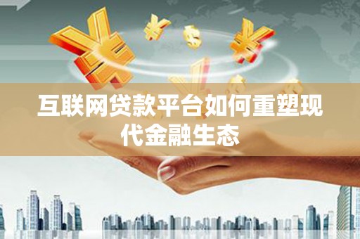 武进互联网贷款平台如何重塑现代金融生态