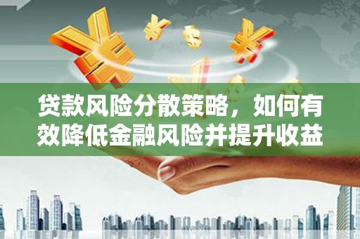 武进贷款风险分散策略，如何有效降低金融风险并提升收益