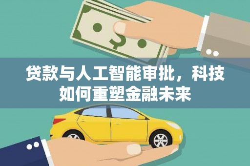 武进贷款与人工智能审批，科技如何重塑金融未来