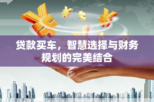 武进贷款买车，智慧选择与财务规划的完美结合