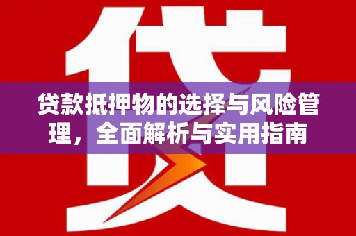 武进贷款抵押物的选择与风险管理，全面解析与实用指南