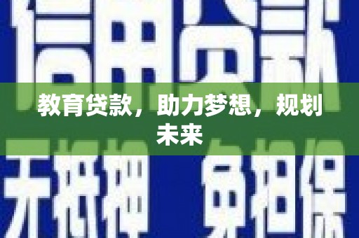 武进教育贷款，助力梦想，规划未来