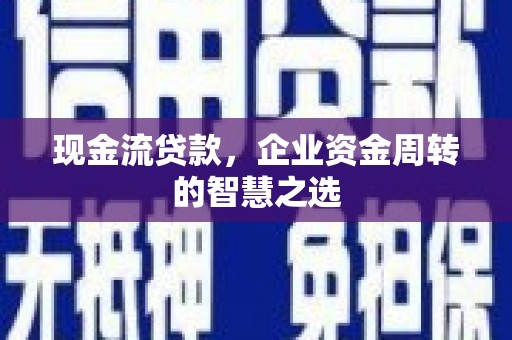 武进现金流贷款，企业资金周转的智慧之选