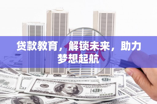 武进贷款教育，解锁未来，助力梦想起航