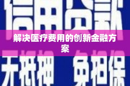 武进解决医疗费用的创新金融方案