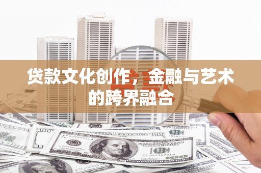 武进贷款文化创作，金融与艺术的跨界融合