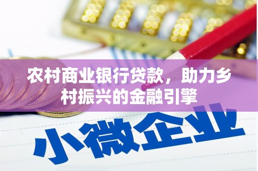 武进农村商业银行贷款，助力乡村振兴的金融引擎