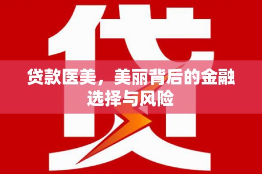 武进贷款医美，美丽背后的金融选择与风险