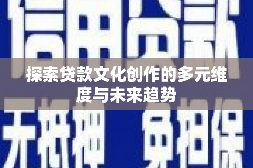 武进探索贷款文化创作的多元维度与未来趋势