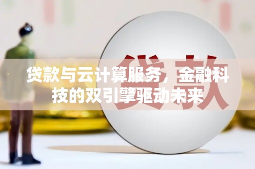武进贷款与云计算服务，金融科技的双引擎驱动未来