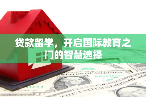 武进贷款留学，开启国际教育之门的智慧选择
