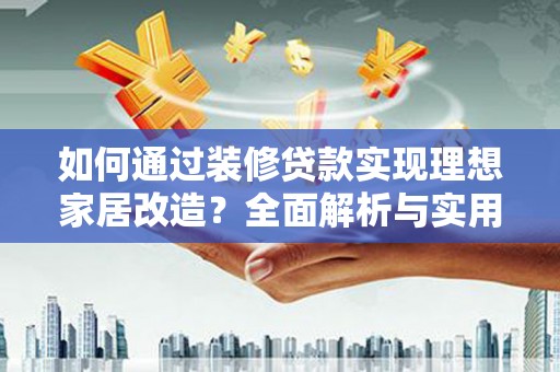 武进如何通过装修贷款实现理想家居改造？全面解析与实用指南